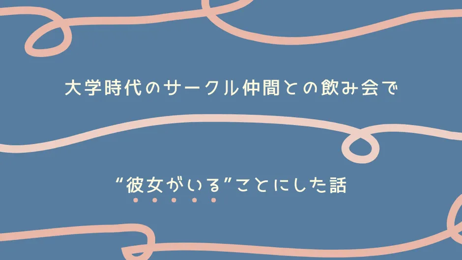 大学時代のサークル仲間との飲み会で“彼女がいる”ことにした話